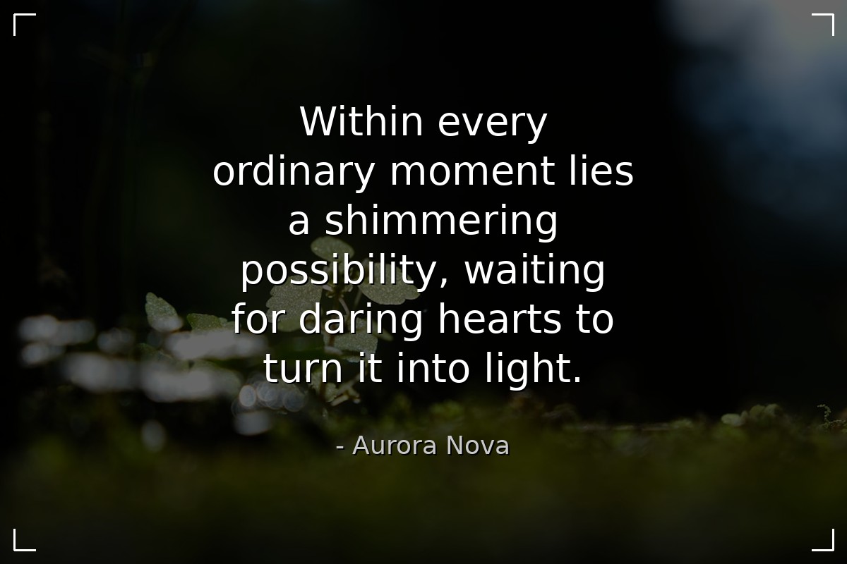 Within every ordinary moment lies a shimmering pos... - Aurora Nova