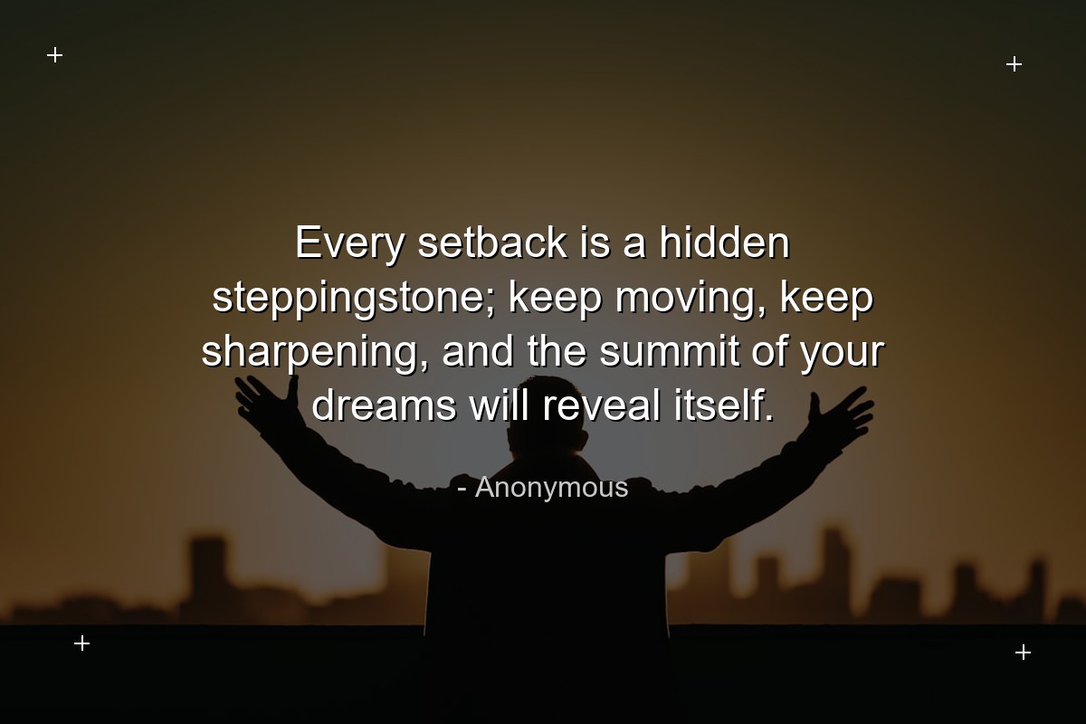 Every setback is a hidden steppingstone; keep movi... - Anonymous