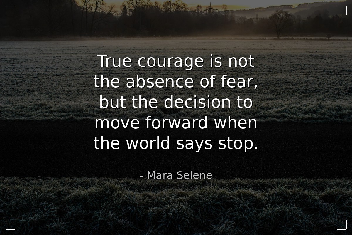 True courage is not the absence of fear, but the d... - Mara Selene