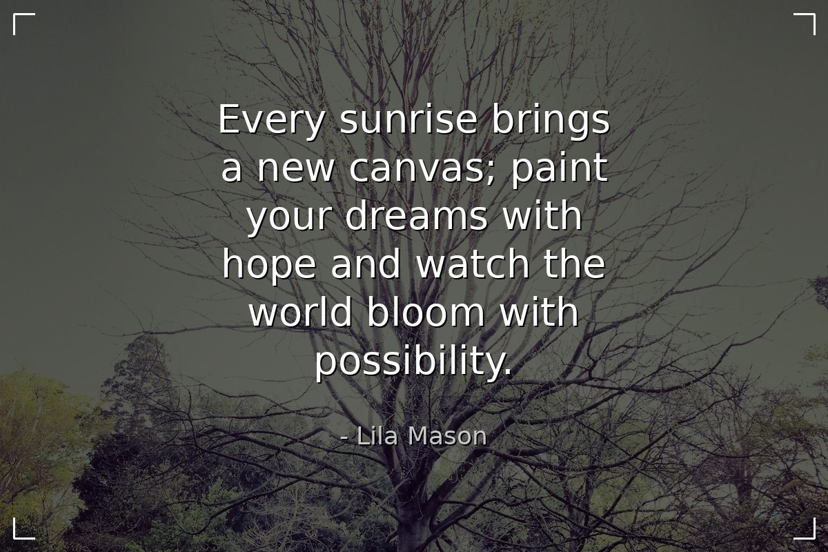 Every sunrise brings a new canvas; paint your drea... - Lila Mason